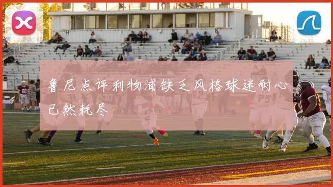 鲁尼点评利物浦缺乏风格球迷耐心已然耗尽