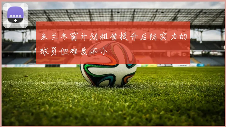 米兰冬窗计划租借提升后防实力的球员但难度不小