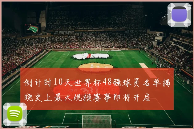 倒计时10天世界杯48强球员名单揭晓史上最大规模赛事即将开启