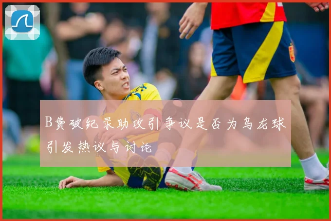 B费破纪录助攻引争议是否为乌龙球引发热议与讨论