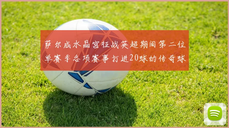 萨尔成水晶宫征战英超期间第二位单赛季各项赛事打进20球的传奇球员