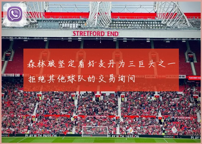 森林狼坚定看好麦丹为三巨头之一拒绝其他球队的交易询问