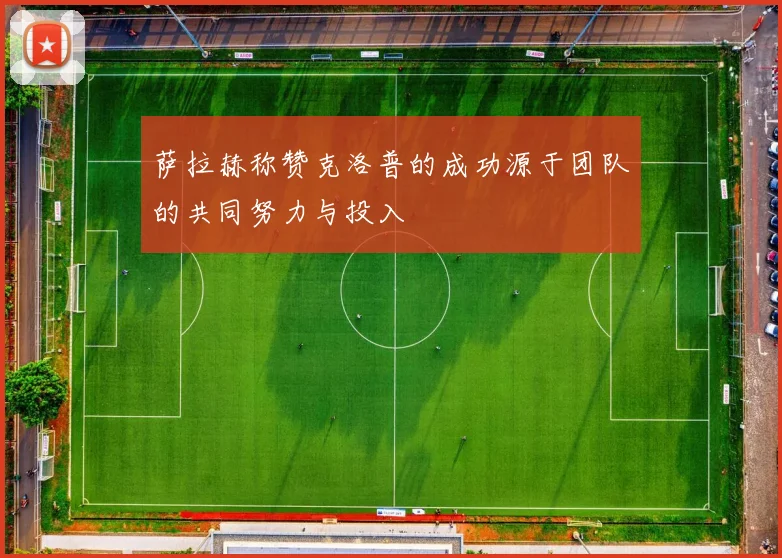 萨拉赫称赞克洛普的成功源于团队的共同努力与投入