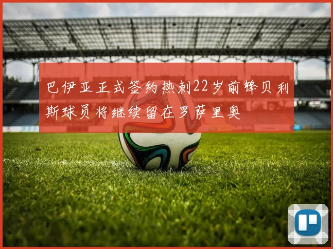 巴伊亚正式签约热刺22岁前锋贝利斯球员将继续留在罗萨里奥