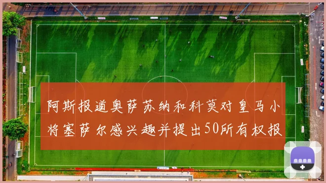 阿斯报道奥萨苏纳和科莫对皇马小将塞萨尔感兴趣并提出50所有权报价