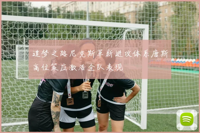 追梦之路尼克斯革新进攻体系唐斯高位策应激活全队表现