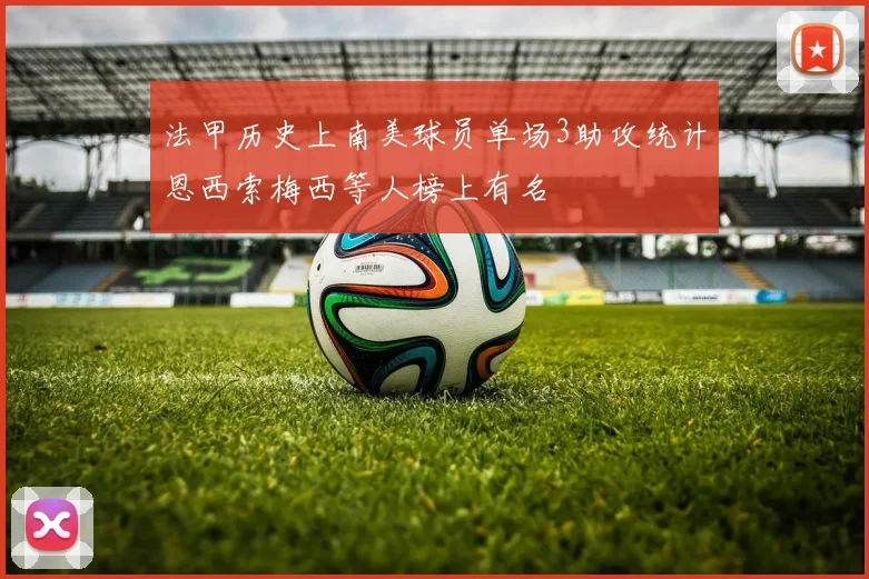 法甲历史上南美球员单场3助攻统计恩西索梅西等人榜上有名