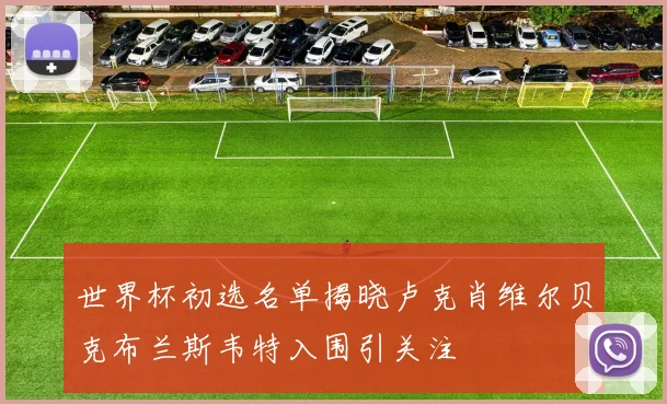 世界杯初选名单揭晓卢克肖维尔贝克布兰斯韦特入围引关注